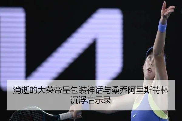 消逝的大英帝星包装神话与桑乔阿里斯特林沉浮启示录